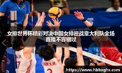 女排世界杯精彩对决中国女排迎战意大利队全场直播不容错过