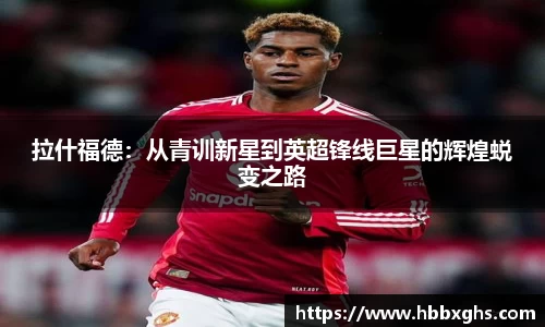 拉什福德：从青训新星到英超锋线巨星的辉煌蜕变之路