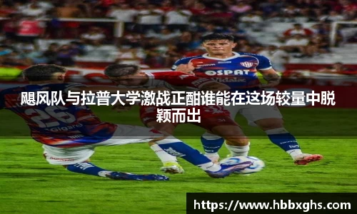 飓风队与拉普大学激战正酣谁能在这场较量中脱颖而出