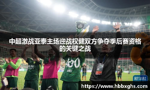 中超激战亚泰主场迎战权健双方争夺季后赛资格的关键之战