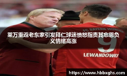 莱万重返老东家引发拜仁球迷愤怒指责其忘恩负义情绪高涨