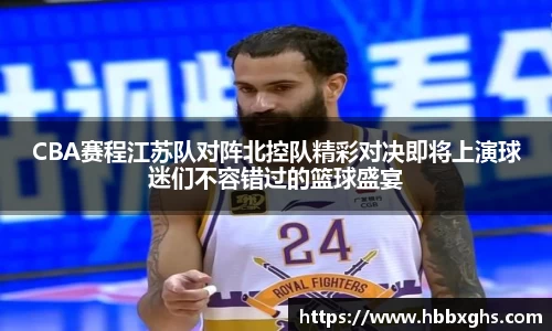 CBA赛程江苏队对阵北控队精彩对决即将上演球迷们不容错过的篮球盛宴
