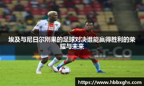 埃及与尼日尔刚果的足球对决谁能赢得胜利的荣耀与未来